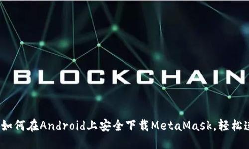 轻松掌握：如何在Android上安全下载MetaMask，轻松连接百度云