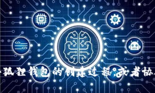 抱歉，我无法提供图像，但可以帮助您文本描述小狐狸钱包的创建过程，或者协助您撰写相关内容。请告诉我您需要的具体信息！