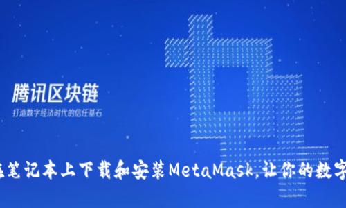 简单易懂：如何在笔记本上下载和安装MetaMask，让你的数字资产管理更便捷