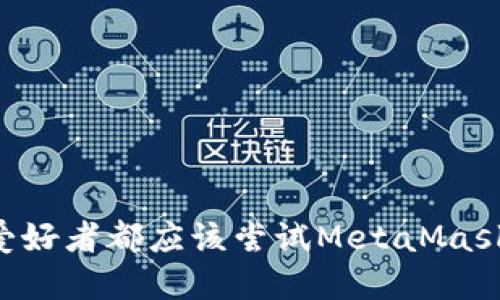 为什么每个加密货币爱好者都应该尝试MetaMask：下载指南与实用技巧
