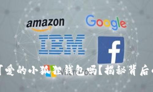 你见过如此可爱的小狐狸钱包吗？揭秘背后的真实与温暖