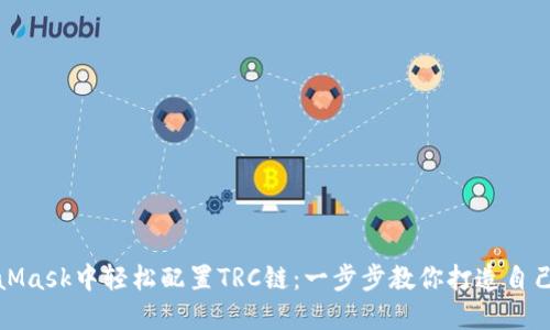 如何在MetaMask中轻松配置TRC链：一步步教你打造自己的加密钱包