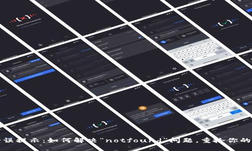 小狐狸钱包错误提示：如何解决“notfound”问题，重拾你的数字资产信心