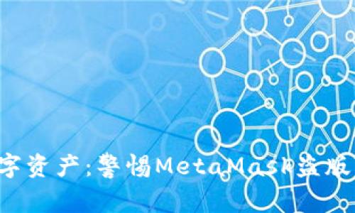 保护你的数字资产：警惕MetaMask盗版的潜在威胁！