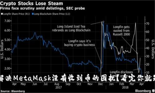 如何解决MetaMask没有收到币的困扰？看完你就知道了