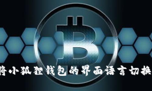  如何将小狐狸钱包的界面语言切换为中文