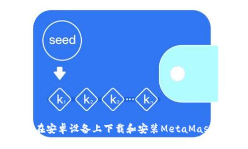 如何在安卓设备上下载和安装MetaMask钱包