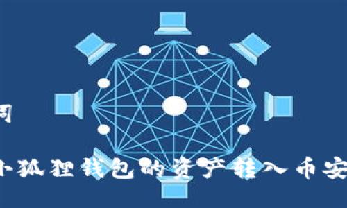 与关键词

如何将小狐狸钱包的资产转入币安交易所？