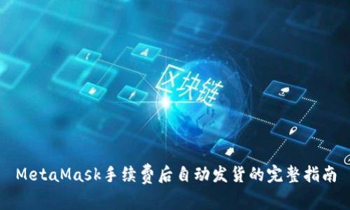 MetaMask手续费后自动发货的完整指南