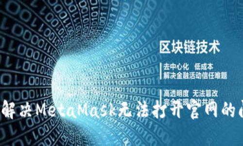 如何解决MetaMask无法打开官网的问题？