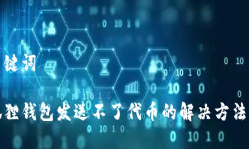 和关键词

小狐狸钱包发送不了代币的解决方法详解