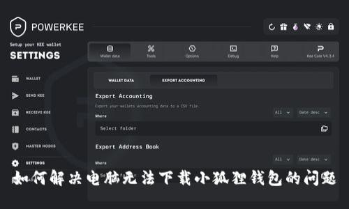 如何解决电脑无法下载小狐狸钱包的问题
