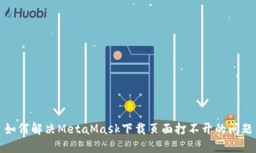 如何解决MetaMask下载页面打不开的问题