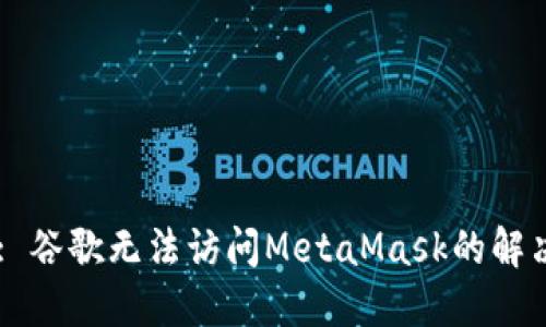 Title: 谷歌无法访问MetaMask的解决方法