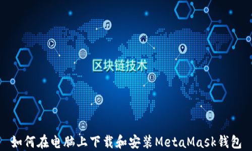 
如何在电脑上下载和安装MetaMask钱包