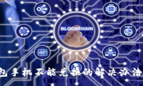 :
x小狐狸钱包手机不能兑换的解决办法与使用技巧