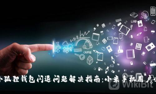 : 小狐狸钱包闪退问题解决指南：小米手机用户必看