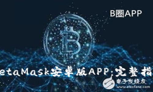 如何下载和使用MetaMask安卓版APP：完整指南与常见问题解答