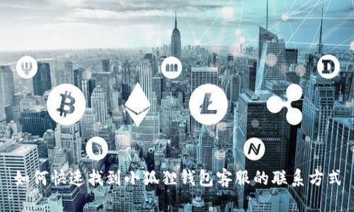 如何快速找到小狐狸钱包客服的联系方式