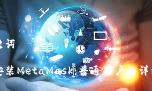 和关键词

如何安装MetaMask：普通用户的详细指南