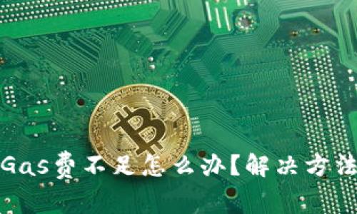 小狐狸钱包Gas费不足怎么办？解决方法与技巧详解