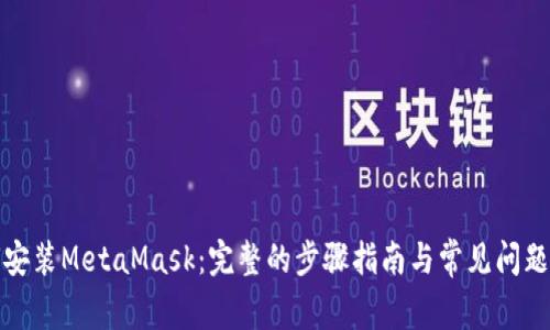 如何安装MetaMask：完整的步骤指南与常见问题解答