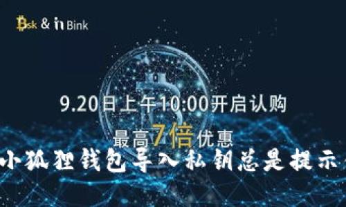 为何小狐狸钱包导入私钥总是提示错误？