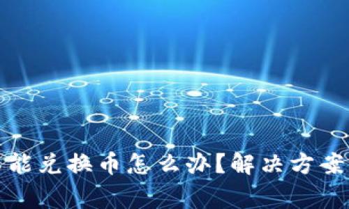 : 小狐狸钱包不能兑换币怎么办?解决方案与常见问题解析