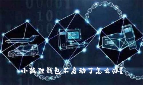 小狐狸钱包不启动了怎么办？