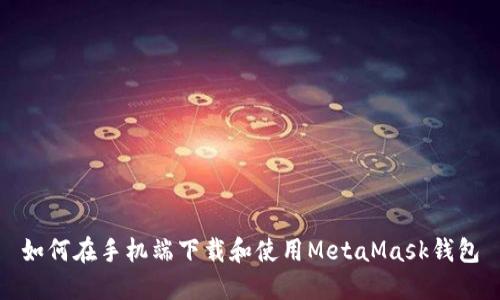 如何在手机端下载和使用MetaMask钱包