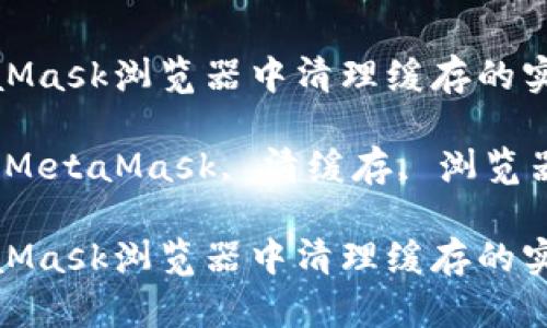 在MetaMask浏览器中清理缓存的实用指南

关键词：MetaMask, 清缓存, 浏览器, 钱包

在MetaMask浏览器中清理缓存的实用指南
