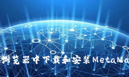 如何在浏览器中下载和安装MetaMask扩展