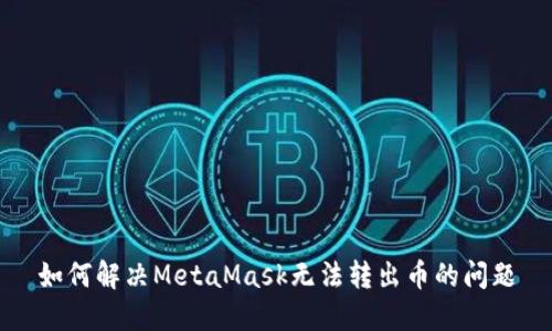 如何解决MetaMask无法转出币的问题