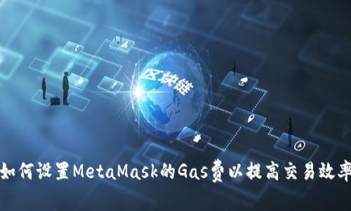 如何设置MetaMask的Gas费以提高交易效率