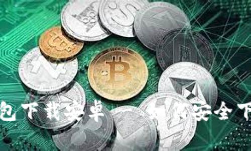 最新小狐狸钱包下载安卓 - 如何安全下载与使用指南