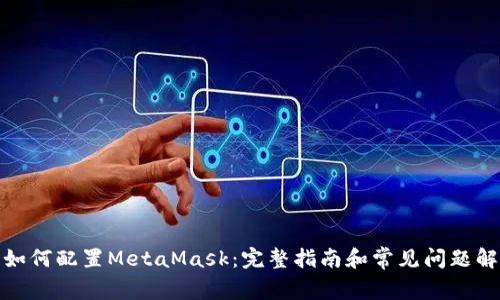 : 如何配置MetaMask：完整指南和常见问题解答