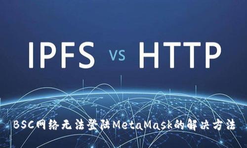 BSC网络无法登陆MetaMask的解决方法