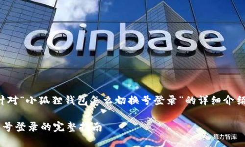 注意：以下内容是针对“小狐狸钱包怎么切换号登录”的详细介绍，结构按要求进行。

小狐狸钱包切换账号登录的完整指南