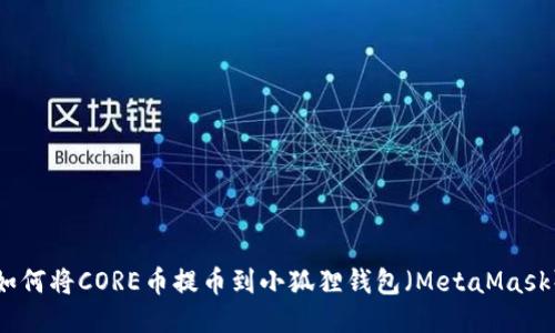 如何将CORE币提币到小狐狸钱包（MetaMask）