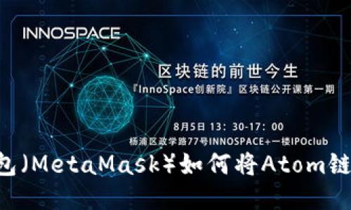 如何将Atom链添加到小狐狸钱包（MetaMask）如何将Atom链添加到小狐狸钱包（MetaMask）
