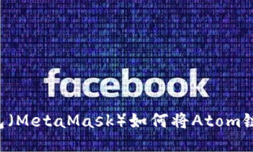 如何将Atom链添加到小狐狸钱包（MetaMask）如何将Atom链添加到小狐狸钱包（MetaMask）