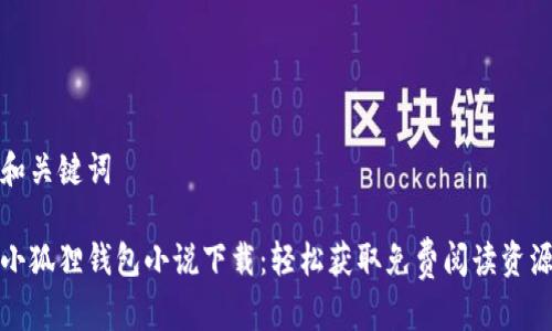 和关键词

小狐狸钱包小说下载：轻松获取免费阅读资源