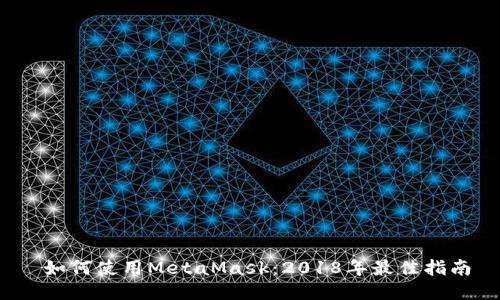  如何使用MetaMask：2018年最佳指南