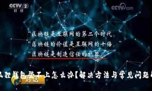 小狐狸钱包登不上怎么办？解决方法与常见问题解析