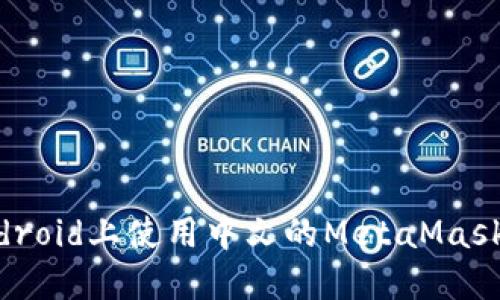 如何在Android上使用中文的MetaMask：完整指南