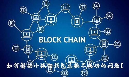 如何解决小狐狸钱包兑换不成功的问题？