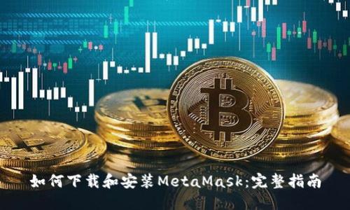 如何下载和安装MetaMask：完整指南