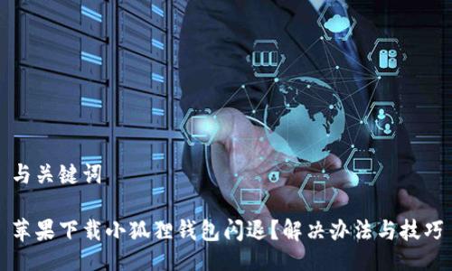 与关键词

苹果下载小狐狸钱包闪退？解决办法与技巧