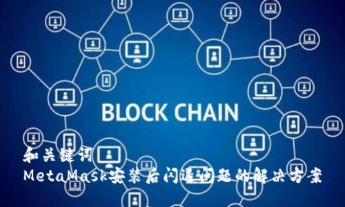 和关键词  
MetaMask安装后闪退问题的解决方案