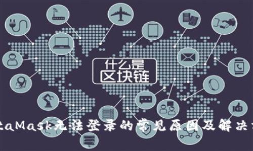 MetaMask无法登录的常见原因及解决方法